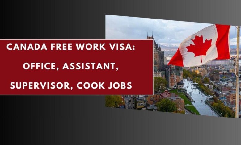 Canada Free Work Visa: Office, Assistant, Supervisor, Cook Jobs