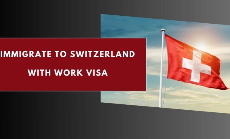 Immigrate to Switzerland with Work VISA