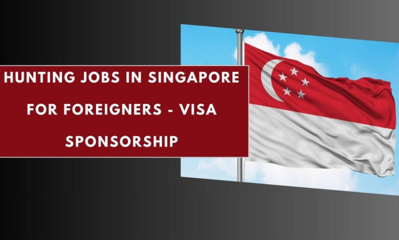 Hunting Jobs in Singapore for Foreigners - Visa Sponsorship