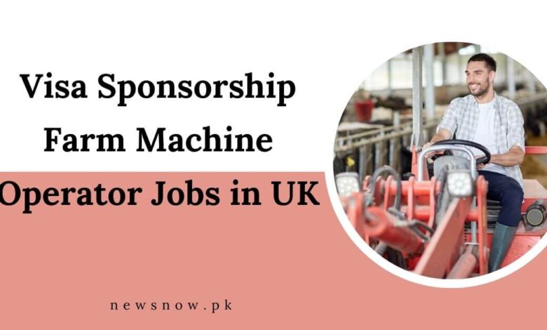 Visa Sponsorship Farm Machine Operator Jobs in UK